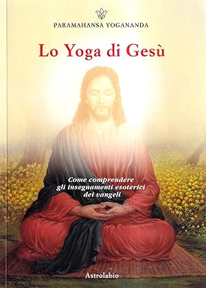 Lo Yoga di Gesù. Come comprendere gli insegnamenti esoterici di Gesù