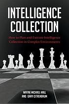 Intelligence Collection: How to Plan and Execute Intelligence Collection in Complex Environments ...