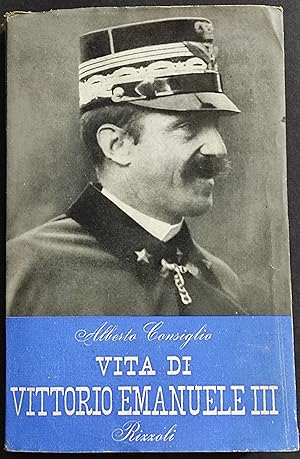 Vita di Vittorio Emanuele III - A. Consiglio - Ed. Rizzoli - 1950