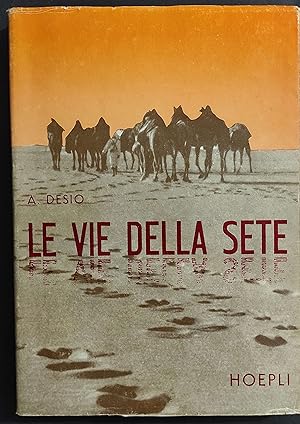 Le Vie della Sete - A. Desio - Ed. Hoepli - 1950