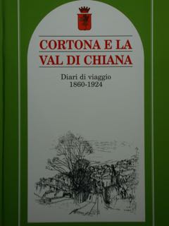 Cortona e la Val di Chiana. Diari di viaggio 1860-1924.