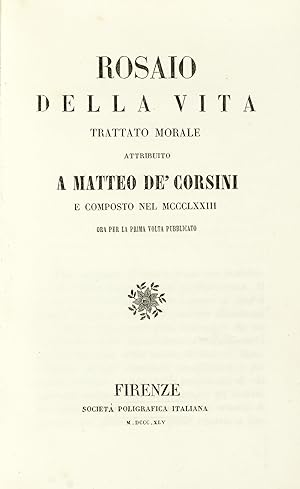 Rosaio della Vita. Trattato morale attribuito a Matteo De' Corsini e composto nel MCCCLXXIII. Ora...