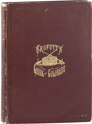 Crofutt's Grip-Sack Guide of Colorado. A Complete Encyclopedia of the State [Vol. I]