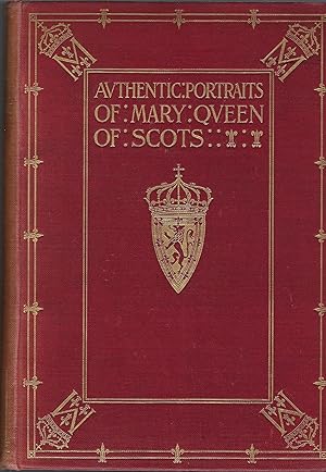 Notes on the Authentic Portraits of Mary Queen of Scots Based on the Researches of the Late Sir G...