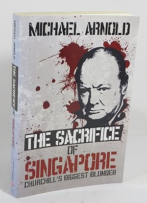 The Sacrifice of Singapore : Churchill's Biggest Blunder