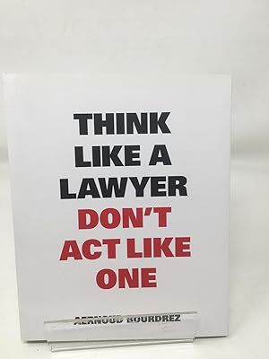Think Like A Lawyer, Don?t Act Like One: The essential Rules for the Smart Negotiator