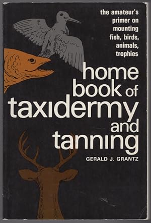 Home Book of Taxidermy and Tanning: The Amateur's Primer on Mounting Fish, Birds, Animals, Trophies