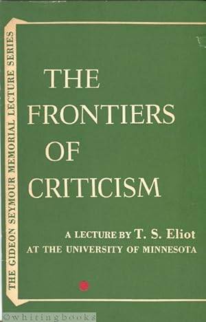 The Frontiers of Criticism: A Lecture Delivered by T.S. Eliot at the University of Minnesota Will...