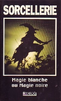 Sorcellerie : Magie blanche ou magie noire - Collectif