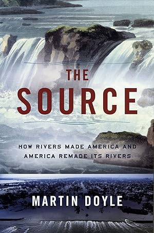 The Source: How Rivers Made America and America Remade Its Rivers
