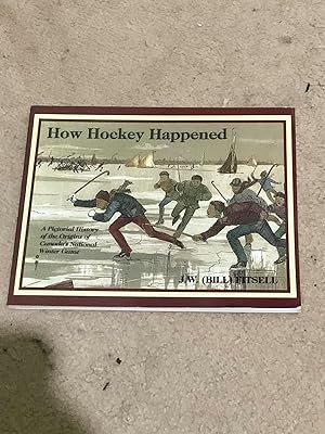 How Hockey Happened: A Pictorial History of the Origins of Canada's National Winter Game