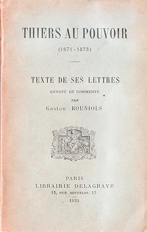 Thiers au pouvoir (1871-1873). Texte de ses lettres annoté par Gaston Bouniols.