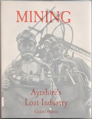 Mining: Ayrshire's Lost Industry. An Illustrated History of the Mines and Miners of Ayrshire and ...