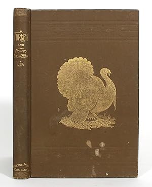 Turkeys and How to Grow Them: A treatist on the natural history and origin of hte Name of Turkeys...