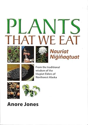 Plants That We Eat: Nauriat NigiÃ±aqtaut - From the traditional wisdom of the IÃ±upiat Elders of ...