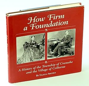 How Firm A Foundation - A History of the Township of Cramahe and the Village of Colborne [Ontario...