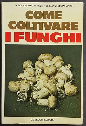 Come Coltivare i Funghi - B. Ferreri - G. Leoni - Ed. De Vecchi - 1976