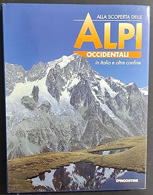 Alla Scoperta delle Alpi Occidentali in Italia e Oltre Confine - Ed. De Agostini - 1994