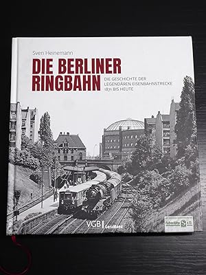 Die Berliner Ringbahn: Die Geschichte der legendären Eisenbahnstrecke 1871 bis heute