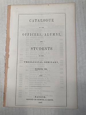 CATALOGUE OF THE OFFICERS, ALUMNI, AND STUDENTS OF THE THEOLOGICAL SEMINARY, BANGOR, ME. 1847