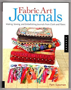 Fabric Art Journals: Making, Sewing, And Embellishing Journals From Cloth And Fibers