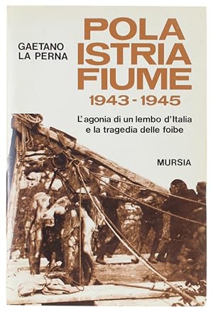 POLA - ISTRIA - FIUME. 1943-1945. L'agonia di un lembo d'Italia e la tragedia delle foibe: