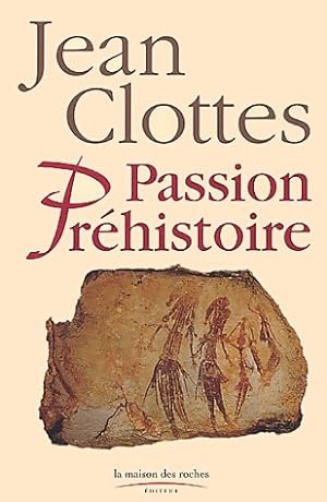 Passion pr?histoire - Jean Clottes