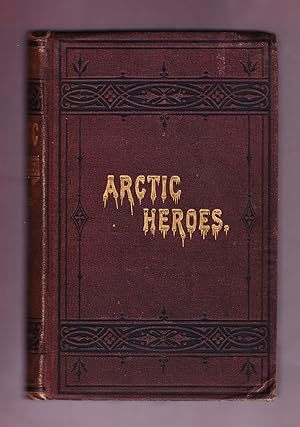 Arctic Heroes: Facts and Incidents of Arctic Explorations from the Earliest Voyages to the Discov...