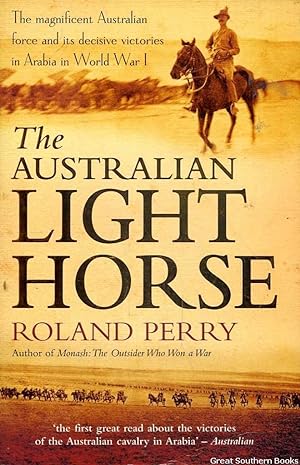 The Australian Light Horse: The magnificent Australian force and it's decisive battles in Arabia ...