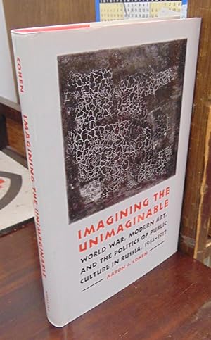 Imagining the Unimaginable: World War, Modern Art, and the Politics of Public Culture in Russia, ...