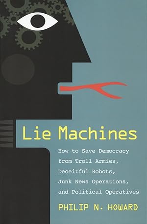 Lie Machines: How to Save Democracy from Troll Armies, Deceitful Robots, Junk News Operations, an...
