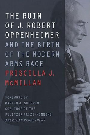 The Ruin of J. Robert Oppenheimer: And the Birth of the Modern Arms Race Johns Hopkins Nuclear Hi...