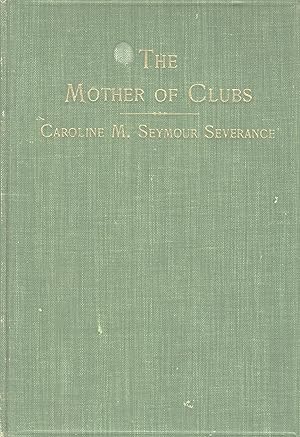 The mother of clubs, Caroline M. Seymour Severance: An estimate and an appreciation