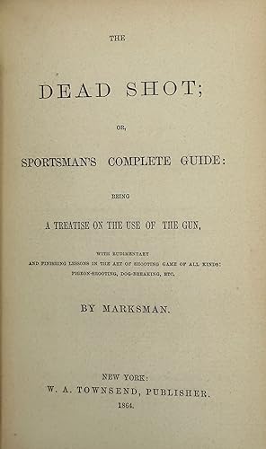 THE DEAD SHOT; or, Sportsman's Complete Guide: Being, A Treatise on the Use of the Gun, with Rudi...