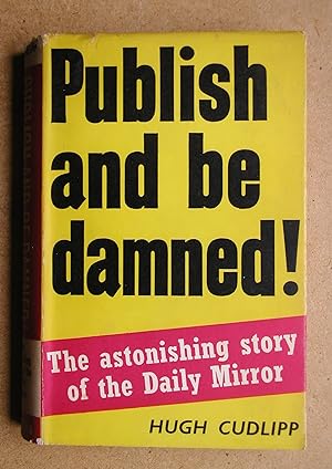 Publish and be Damned! The Astonishing Story of the Daily Mirror.