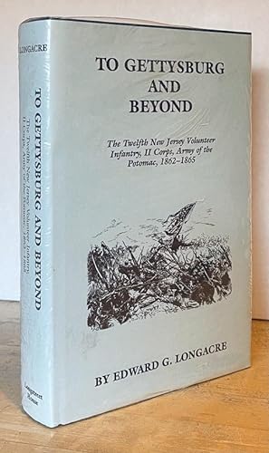 To Gettysburg and Beyond: The Twelfth New Jersey Volunteer Infantry, II Corps, Army of the Potoma...