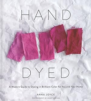 Hand Dyed: A Modern Guide to Dyeing in Brilliant Color for You and Your Home