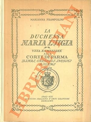 La Duchessa Maria Luigia. Vita familiare alla corte di Parma. Diari, carteggi inediti, ricami.