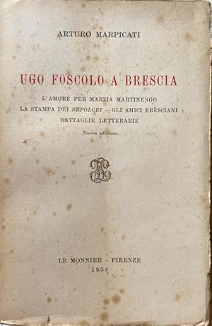 UGO FOSCOLO A BRESCIA. L'AMORE PER MARZIA MARTINENGO, LA STAMPA DEI SEPOLCRI, GLI AMICI BRESCIANI...