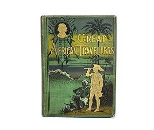 Great African Travellers; From Bruce and Mungo Park to Livingstone, Stanley, Gordon Cumming, Selo...