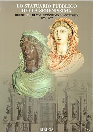 Lo statuario pubblico della Serenissima. Due secoli di Collezionismo di antichità 1596-1797.