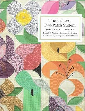 The Curved Two-Patch System : Quilter's Exciting Discovery for Creating Pieced Flowers, Foliage a...