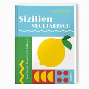 Sizilien vegetarisch : Von Zitronen, Tomaten und Pistazien. Vegetarische Rezepte von Italiens Son...