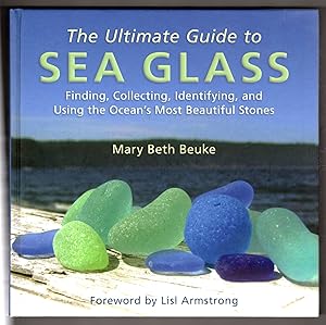 The Ultimate Guide to Sea Glass: Finding, Collecting, Identifying, and Using the Ocean's Most Bea...