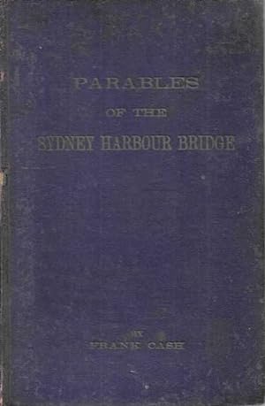 Parables of the Sydney Harbour Bridge : setting forth the preparation for and progressive growth ...