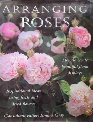 Arranging Roses: Inspirational Ideas Using Fresh and Dried Flowers