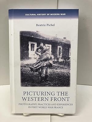 Picturing the Western Front: Photography, Practices and Experiences in First World War France