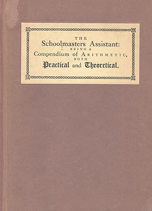 The schoolmasters assistant: being a compendium of arithmetic, both practical and theoretical