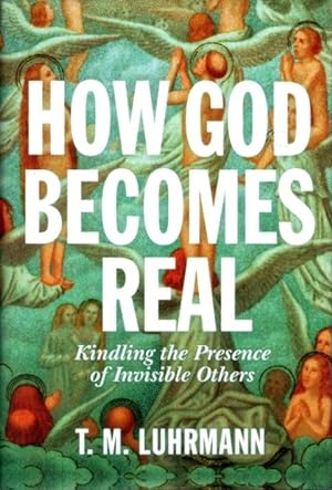 HOW GOD BECOMES REAL: Kindling the Presence of Invisible Others