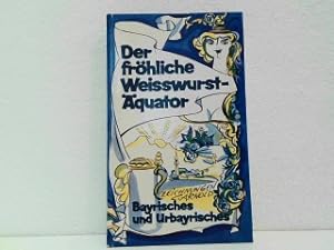 Der fröhliche Weißwurst-Äquator - Bayerisches und Urbayrisches. Zeichnungen C. Arnold. Signiertes...